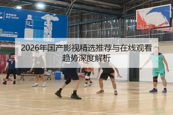 2026年国产影视精选推荐与在线观看趋势深度解析
